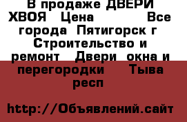  В продаже ДВЕРИ ХВОЯ › Цена ­ 2 300 - Все города, Пятигорск г. Строительство и ремонт » Двери, окна и перегородки   . Тыва респ.